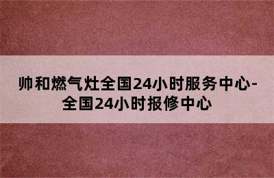 帅和燃气灶全国24小时服务中心-全国24小时报修中心