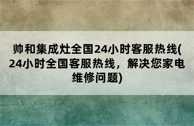 帅和集成灶全国24小时客服热线(24小时全国客服热线，解决您家电维修问题)