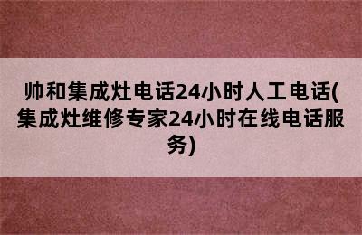 帅和集成灶电话24小时人工电话(集成灶维修专家24小时在线电话服务)