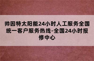 帅因特太阳能24小时人工服务全国统一客户服务热线-全国24小时报修中心