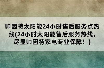 帅因特太阳能24小时售后服务点热线(24小时太阳能售后服务热线，尽显帅因特家电专业保障！)