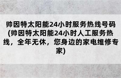 帅因特太阳能24小时服务热线号码(帅因特太阳能24小时人工服务热线，全年无休，您身边的家电维修专家)