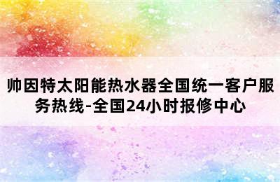 帅因特太阳能热水器全国统一客户服务热线-全国24小时报修中心