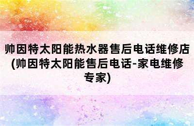 帅因特太阳能热水器售后电话维修店(帅因特太阳能售后电话-家电维修专家)