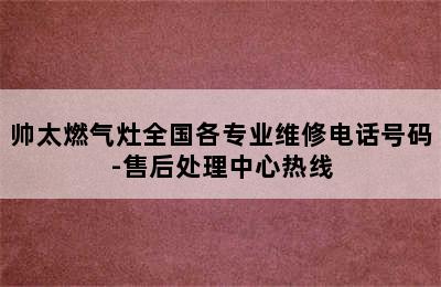 帅太燃气灶全国各专业维修电话号码-售后处理中心热线