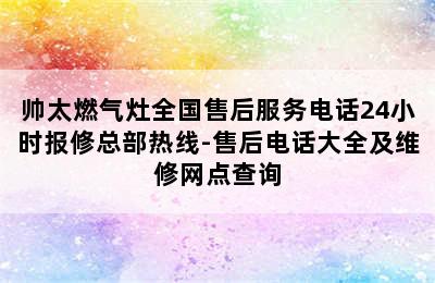 帅太燃气灶全国售后服务电话24小时报修总部热线-售后电话大全及维修网点查询