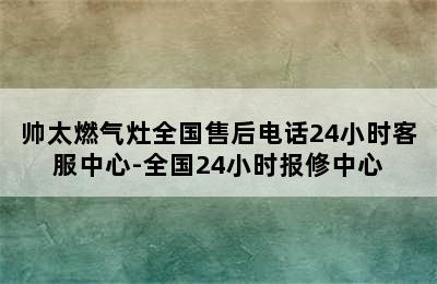 帅太燃气灶全国售后电话24小时客服中心-全国24小时报修中心