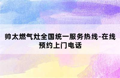 帅太燃气灶全国统一服务热线-在线预约上门电话