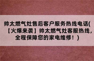 帅太燃气灶售后客户服务热线电话(【火爆来袭】帅太燃气灶客服热线，全程保障您的家电维修！)