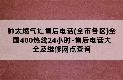 帅太燃气灶售后电话(全市各区)全国400热线24小时-售后电话大全及维修网点查询