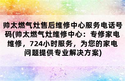 帅太燃气灶售后维修中心服务电话号码(帅太燃气灶维修中心：专修家电维修，724小时服务，为您的家电问题提供专业解决方案)