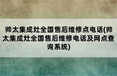 帅太集成灶全国售后维修点电话(帅太集成灶全国售后维修电话及网点查询系统)