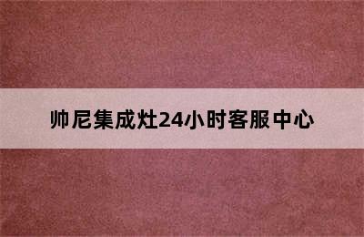 帅尼集成灶24小时客服中心