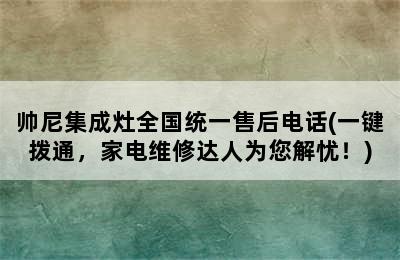 帅尼集成灶全国统一售后电话(一键拨通，家电维修达人为您解忧！)