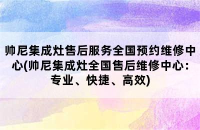 帅尼集成灶售后服务全国预约维修中心(帅尼集成灶全国售后维修中心：专业、快捷、高效)