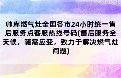 帅库燃气灶全国各市24小时统一售后服务点客服热线号码(售后服务全天候，随需应变，致力于解决燃气灶问题)