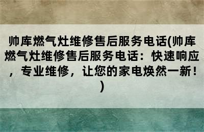 帅库燃气灶维修售后服务电话(帅库燃气灶维修售后服务电话：快速响应，专业维修，让您的家电焕然一新！)