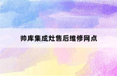 帅库集成灶售后维修网点