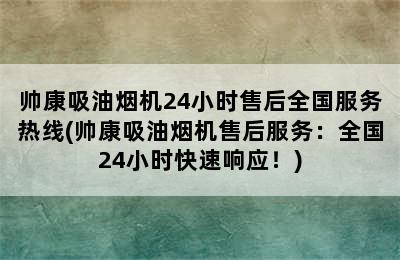 帅康吸油烟机24小时售后全国服务热线(帅康吸油烟机售后服务：全国24小时快速响应！)