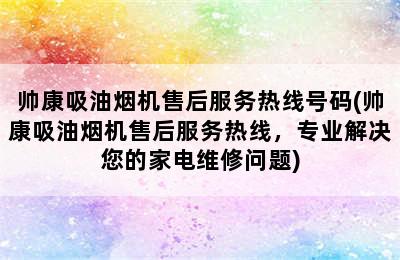 帅康吸油烟机售后服务热线号码(帅康吸油烟机售后服务热线，专业解决您的家电维修问题)