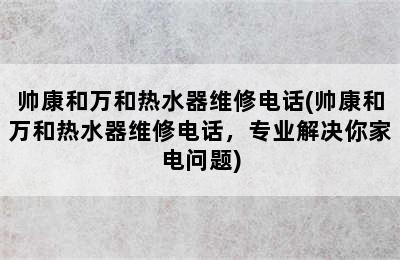 帅康和万和热水器维修电话(帅康和万和热水器维修电话，专业解决你家电问题)