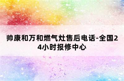 帅康和万和燃气灶售后电话-全国24小时报修中心