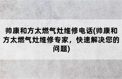 帅康和方太燃气灶维修电话(帅康和方太燃气灶维修专家，快速解决您的问题)