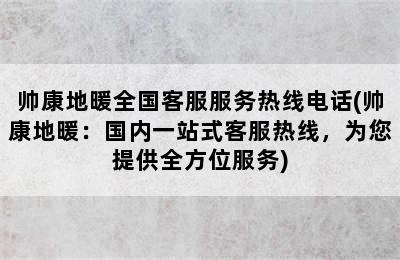 帅康地暖全国客服服务热线电话(帅康地暖：国内一站式客服热线，为您提供全方位服务)