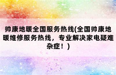 帅康地暖全国服务热线(全国帅康地暖维修服务热线，专业解决家电疑难杂症！)