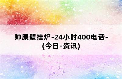 帅康壁挂炉-24小时400电话-(今日-资讯)