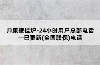 帅康壁挂炉-24小时用户总部电话—已更新(全国联保)电话