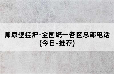 帅康壁挂炉-全国统一各区总部电话(今日-推荐)