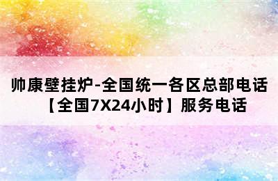 帅康壁挂炉-全国统一各区总部电话【全国7X24小时】服务电话