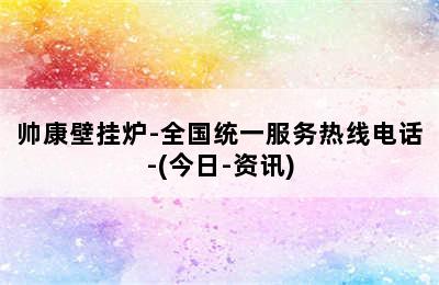 帅康壁挂炉-全国统一服务热线电话-(今日-资讯)