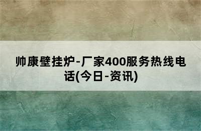 帅康壁挂炉-厂家400服务热线电话(今日-资讯)