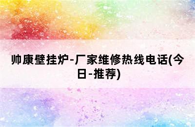 帅康壁挂炉-厂家维修热线电话(今日-推荐)