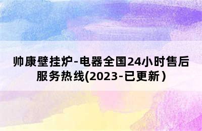 帅康壁挂炉-电器全国24小时售后服务热线(2023-已更新）