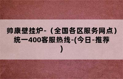 帅康壁挂炉-（全国各区服务网点）统一400客服热线-(今日-推荐)