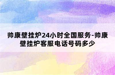 帅康壁挂炉24小时全国服务-帅康壁挂炉客服电话号码多少