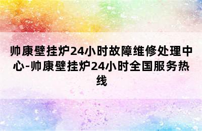 帅康壁挂炉24小时故障维修处理中心-帅康壁挂炉24小时全国服务热线