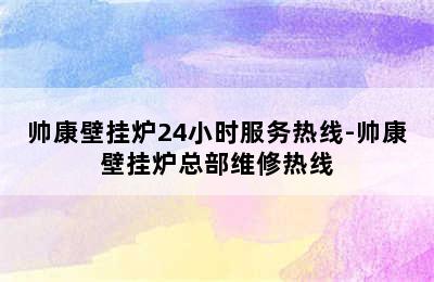 帅康壁挂炉24小时服务热线-帅康壁挂炉总部维修热线