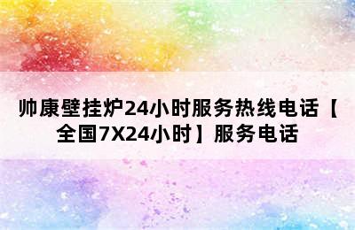 帅康壁挂炉24小时服务热线电话【全国7X24小时】服务电话