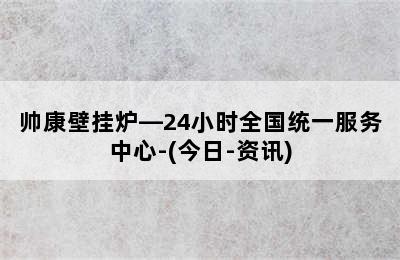 帅康壁挂炉—24小时全国统一服务中心-(今日-资讯)