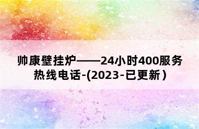 帅康壁挂炉——24小时400服务热线电话-(2023-已更新）