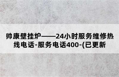 帅康壁挂炉——24小时服务维修热线电话-服务电话400-(已更新