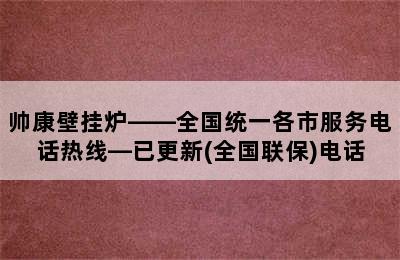 帅康壁挂炉——全国统一各市服务电话热线—已更新(全国联保)电话