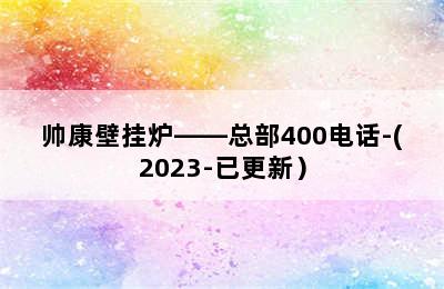 帅康壁挂炉——总部400电话-(2023-已更新）