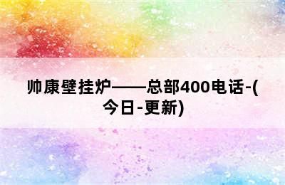 帅康壁挂炉——总部400电话-(今日-更新)