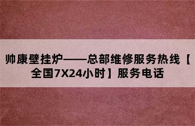 帅康壁挂炉——总部维修服务热线【全国7X24小时】服务电话