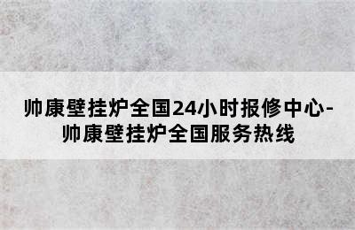 帅康壁挂炉全国24小时报修中心-帅康壁挂炉全国服务热线